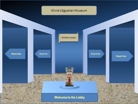 Museum Entrance Welcome to the Lobby Room One Room Two Room Four Room Three Olivia’s Egyptian Museum Visit the Curator.