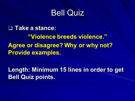 Bell Quiz  Take a stance: “Violence breeds violence.” Agree or disagree? Why or why not? Provide examples. Length: Minimum 15 lines in order to get Bell.