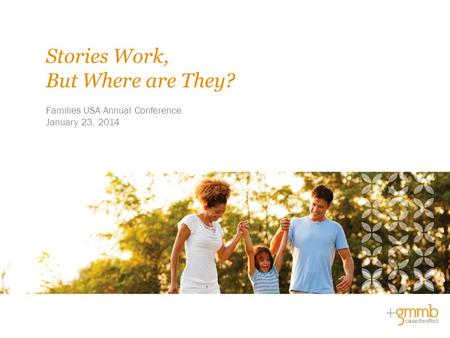 Families USA Annual Conference January 23, 2014 Stories Work, But Where are They?