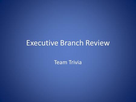 Executive Branch Review Team Trivia. Extra Credit Winning Team: 3 Points Runner-up: 2 Points 3 rd Place: 1 Point.