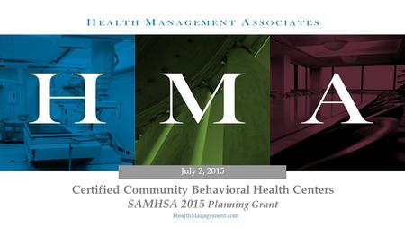 HMA HealthManagement.com Certified Community Behavioral Health Centers SAMHSA 2015 Planning Grant July 2, 2015.