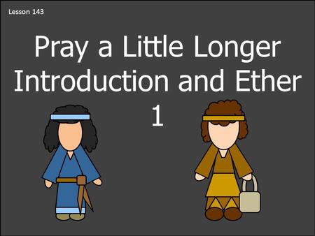 Lesson 143 Pray a Little Longer Introduction and Ether 1.