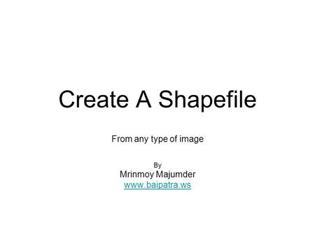 Create A Shapefile From any type of image By Mrinmoy Majumder www.baipatra.ws.
