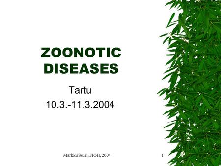 ZOONOTIC DISEASES Tartu 10.3.-11.3.2004 Markku Seuri, FIOH, 2004.