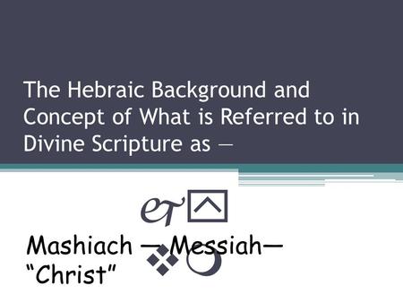 The Hebraic Background and Concept of What is Referred to in Divine Scripture as — jy vm Mashiach — Messiah— “Christ”