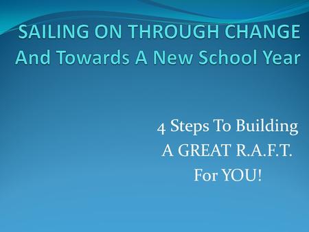 4 Steps To Building A GREAT R.A.F.T. For YOU!. SAILING on to a NEW School Year What do you need to take with you? What do you need to let go, leave behind?