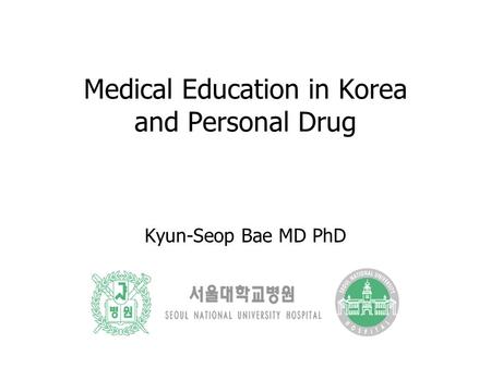 Medical Education in Korea and Personal Drug Kyun-Seop Bae MD PhD.