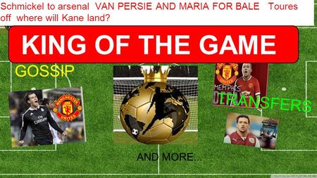 Schmickel to arsenal VAN PERSIE AND MARIA FOR BALE Toures off where will Kane land? KING OF THE GAME GOSSIP TRANSFERS AND MORE...