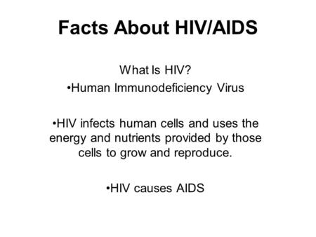 Facts About HIV/AIDS What Is HIV? Human Immunodeficiency Virus HIV infects human cells and uses the energy and nutrients provided by those cells to grow.