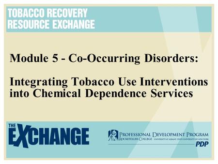Module 5 - Co-Occurring Disorders: Integrating Tobacco Use Interventions into Chemical Dependence Services.