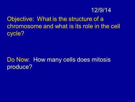 12/9/14 Objective: What is the structure of a chromosome and what is its role in the cell cycle? Do Now: How many cells does mitosis produce?
