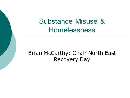 Substance Misuse & Homelessness Brian McCarthy: Chair North East Recovery Day.