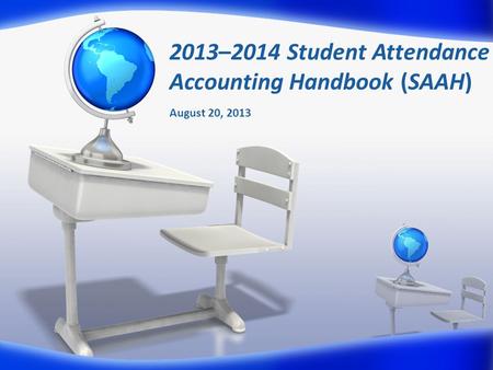 2013–2014 Student Attendance Accounting Handbook (SAAH) August 20, 2013.