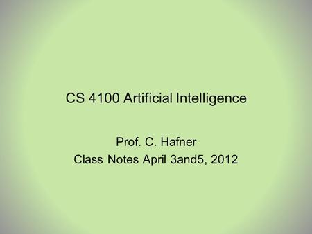 CS 4100 Artificial Intelligence Prof. C. Hafner Class Notes April 3and5, 2012.