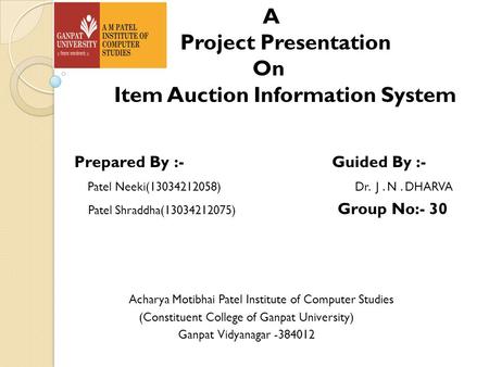 A Project Presentation On Item Auction Information System Prepared By :- Guided By :- Patel Neeki(13034212058) Dr. J. N. DHARVA Patel Shraddha(13034212075)
