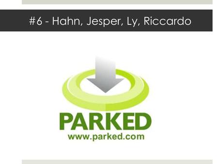 #6 - Hahn, Jesper, Ly, Riccardo. Problem - 30% of the city traffic consist of people searching for a parking spot For the driver  Waste of time and fuel.