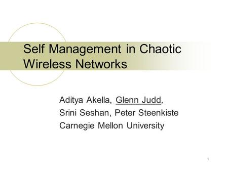 1 Self Management in Chaotic Wireless Networks Aditya Akella, Glenn Judd, Srini Seshan, Peter Steenkiste Carnegie Mellon University.