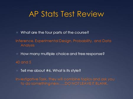 AP Stats Test Review  What are the four parts of the course? Inference, Experimental Design, Probability, and Data Analysis  How many multiple choice.