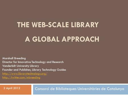 THE WEB-SCALE LIBRARY A GLOBAL APPROACH Marshall Breeding Director for Innovative Technology and Research Vanderbilt University Library Founder and Publisher,