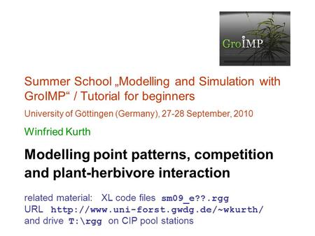 Summer School „Modelling and Simulation with GroIMP“ / Tutorial for beginners University of Göttingen (Germany), 27-28 September, 2010 Winfried Kurth Modelling.