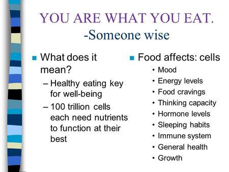 YOU ARE WHAT YOU EAT. -Someone wise n What does it mean? –Healthy eating key for well-being –100 trillion cells each need nutrients to function at their.