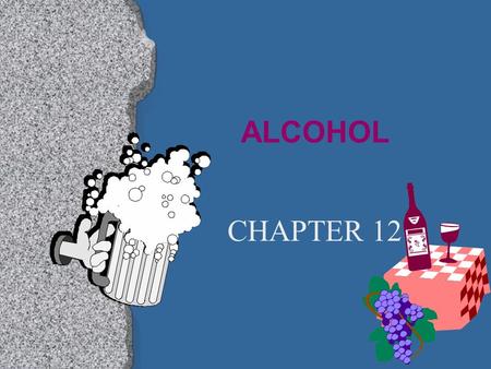 ALCOHOL CHAPTER 12 I. ALCOHOL l A drug that is produced by a chemical reaction in fruits, vegetables, and grains.