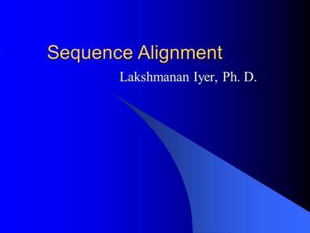 Sequence Alignment Lakshmanan Iyer, Ph. D.. The Building Blocks… ATGC VLMFNQEDHKRCSTPYW.