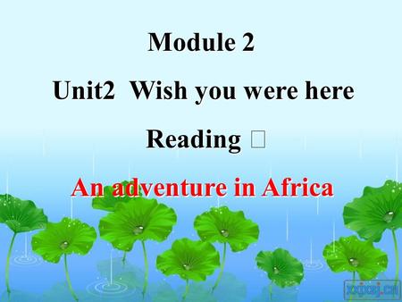 Module 2 Unit2 Wish you were here Reading Ⅰ An adventure in Africa Module 2 Unit2 Wish you were here Reading Ⅰ An adventure in Africa.
