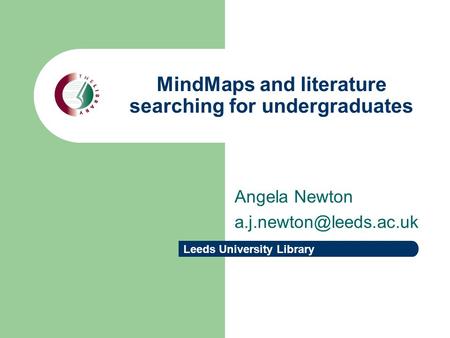 Leeds University Library MindMaps and literature searching for undergraduates Angela Newton