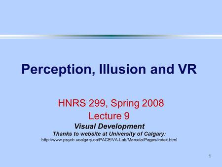 1 Perception, Illusion and VR HNRS 299, Spring 2008 Lecture 9 Visual Development Thanks to website at University of Calgary: