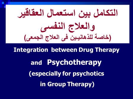 التكامل بين استعمال العقاقير والعلاج النفسى (خاصة للذهانيـين فى العلاج الجمعى) Integration between Drug Therapy and Psychotherapy (especially for psychotics.