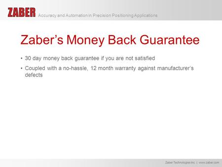 Zaber’s Money Back Guarantee 30 day money back guarantee if you are not satisfied Coupled with a no-hassle, 12 month warranty against manufacturer’s defects.