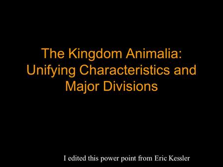 The Kingdom Animalia: Unifying Characteristics and Major Divisions I edited this power point from Eric Kessler.