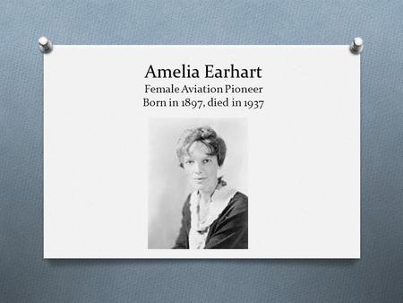 Amelia Earhart Female Aviation Pioneer Born in 1897, died in 1937.