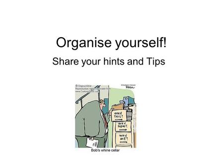 Organise yourself! Share your hints and Tips. Idea for the meeting To a have discussion about organising yourself. Share your struggles, any hints and.