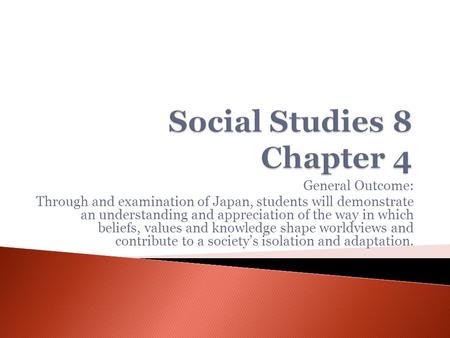 General Outcome: Through and examination of Japan, students will demonstrate an understanding and appreciation of the way in which beliefs, values and.