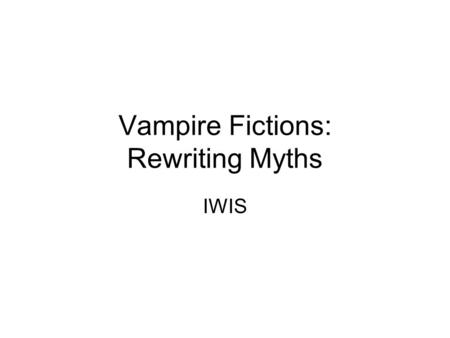 Vampire Fictions: Rewriting Myths IWIS. Learning Aims and Objectives To explore how Bram Stoker’s Dracula and the myth of the vampire has been adopted.
