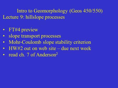 Intro to Geomorphology (Geos 450/550) Lecture 9: hillslope processes FT#4 preview slope transport processes Mohr-Coulomb slope stability criterion HW#2.