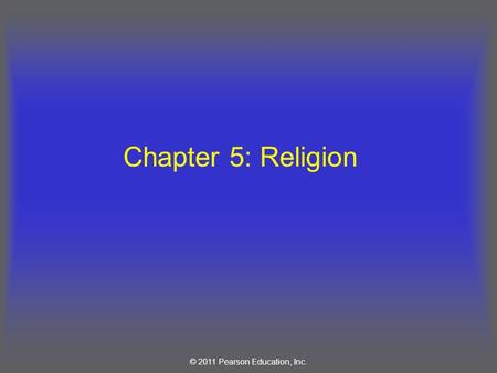 © 2011 Pearson Education, Inc. Chapter 5: Religion.