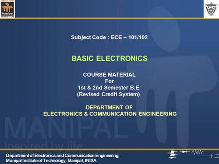 Department of Electronics and Communication Engineering, Manipal Institute of Technology, Manipal, INDIA Subject Code : ECE – 101/102 BASIC ELECTRONICS.