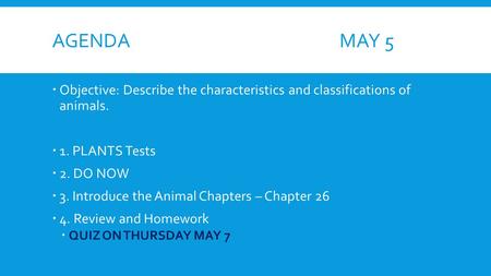 AGENDA MAY 5  Objective: Describe the characteristics and classifications of animals.  1. PLANTS Tests  2. DO NOW  3. Introduce the Animal Chapters.