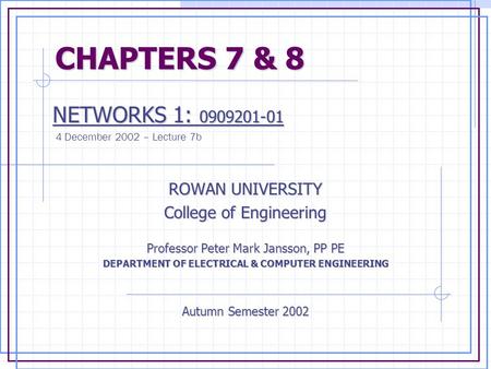 CHAPTERS 7 & 8 CHAPTERS 7 & 8 NETWORKS 1: 0909201-01 NETWORKS 1: 0909201-01 4 December 2002 – Lecture 7b ROWAN UNIVERSITY College of Engineering Professor.