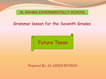 AL RAHMA EXPERIMENTALLY SCHOOL Grammar lesson for the Seventh Grades Future Tense Prepared By AL AZZEH REYHAN.
