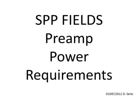 SPP FIELDS Preamp Power Requirements 01DEC2012 D. Seitz.