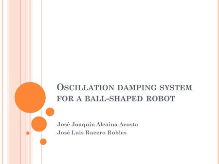 O SCILLATION DAMPING SYSTEM FOR A BALL - SHAPED ROBOT José Joaquín Alcaina Acosta José Luis Racero Robles.