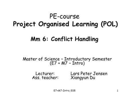 E7+M7-Intro, E051 PE-course Project Organised Learning (POL) Mm 6: Conflict Handling Master of Science – Introductory Semester (E7 + M7 – Intro) Lecturer:
