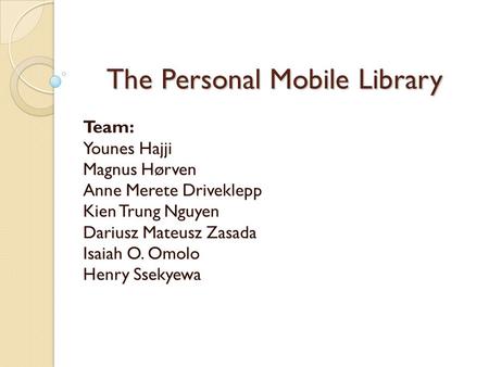 The Personal Mobile Library Team: Younes Hajji Magnus Hørven Anne Merete Driveklepp Kien Trung Nguyen Dariusz Mateusz Zasada Isaiah O. Omolo Henry Ssekyewa.