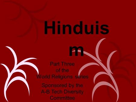 Hinduis m Part Three of the World Religions series Sponsored by the A-B Tech Diversity Committee.