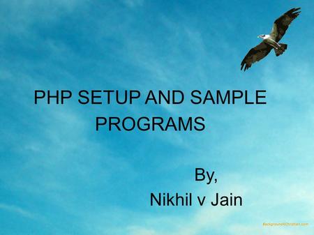 PHP SETUP AND SAMPLE PROGRAMS By, Nikhil v Jain. What's PHP? PHP: Hypertext Preprocessor is a widely used, general-purpose scripting language that was.