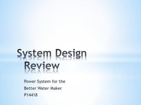 Power System for the Better Water Maker P14418. ● Background ○ Problem Statement and Project Plan ○ Customer Needs and Engineering Requirements ○ Constraints.